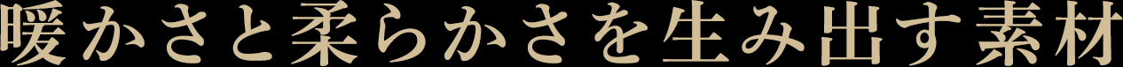 暖かさと柔らかさを生み出す素材