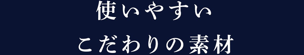 使いやすいこだわりの素材