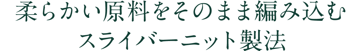 柔らかい原料をそのまま編み込むスライバーニット製法