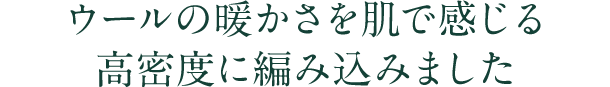 ウールの暖かさを肌で感じる高密度に編み込みました