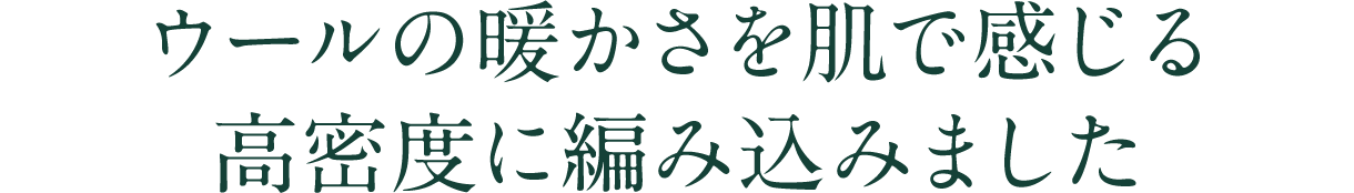 ウールの暖かさを肌で感じる高密度に編み込みました