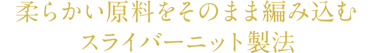 柔らかい原料をそのまま編み込むスライバーニット製法