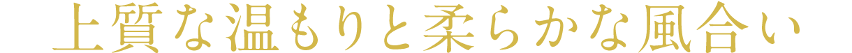 上質な温もりと柔らかな風合い